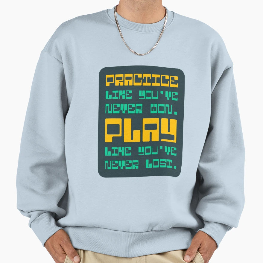Practice Like Youve Never Won Play Sweatshirt - Graphic Print Men Women - T-Shirt, Sweatshirt, Hoodie