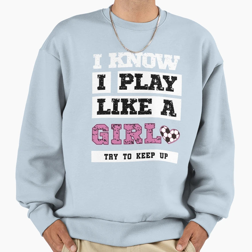 I Know I Play Like Soccer Sweatshirt - Casual Everyday Wear Unisex - T-Shirt, Sweatshirt, Hoodie