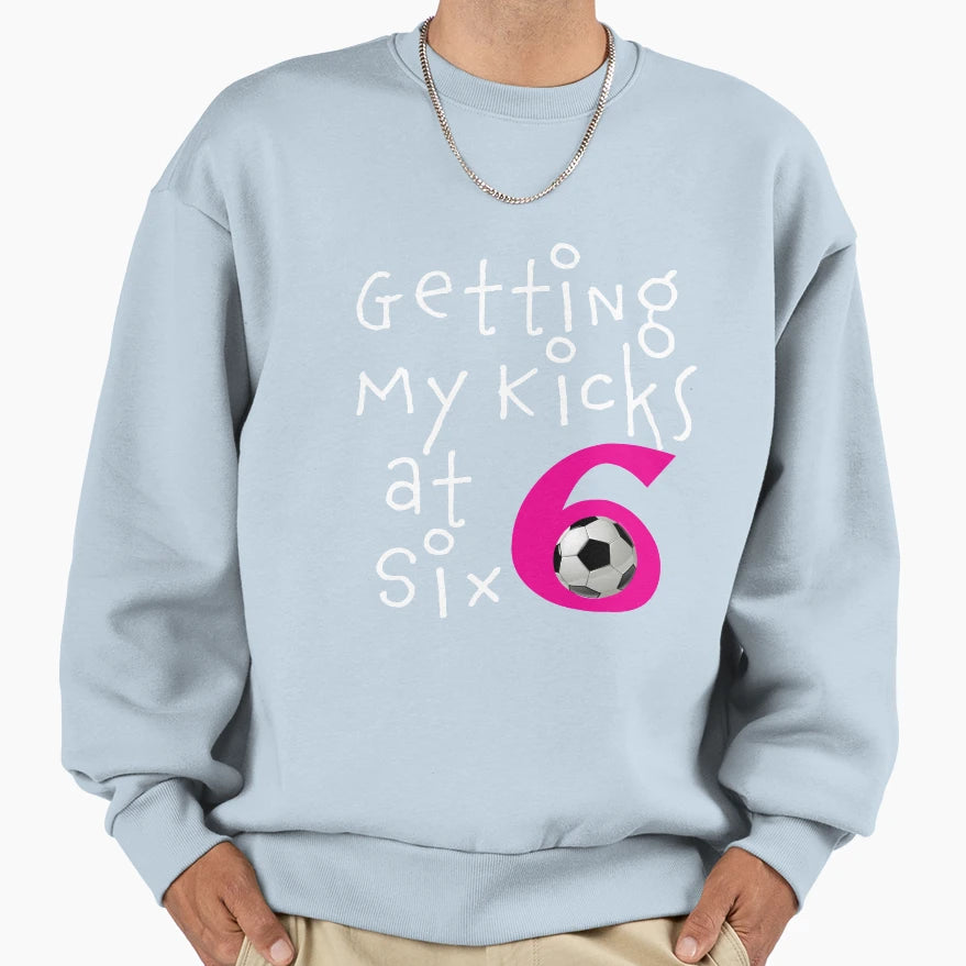 Getting My Kicks Six Soccer Birhtday Sweatshirt - Trendy Graphic Unisex - T-Shirt, Sweatshirt, Hoodie