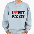I Love Ex Gf Sweatshirt - Graphic Print Men Women - T-Shirt, Sweatshirt, Hoodie