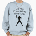 Do You Know What Time It Is Its Time Sweatshirt - Trendy Graphic Unisex - T-Shirt, Sweatshirt, Hoodie