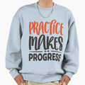 Practice Makes Progress Way To Sweatshirt - Streetwear Style Men Women - T-Shirt, Sweatshirt, Hoodie