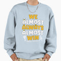 We Almost Always Almost Win Sweatshirt - Minimalist Print Unisex - T-Shirt, Sweatshirt, Hoodie