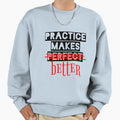 Practice Make You Better Sweatshirt - Graphic Print Men Women - T-Shirt, Sweatshirt, Hoodie