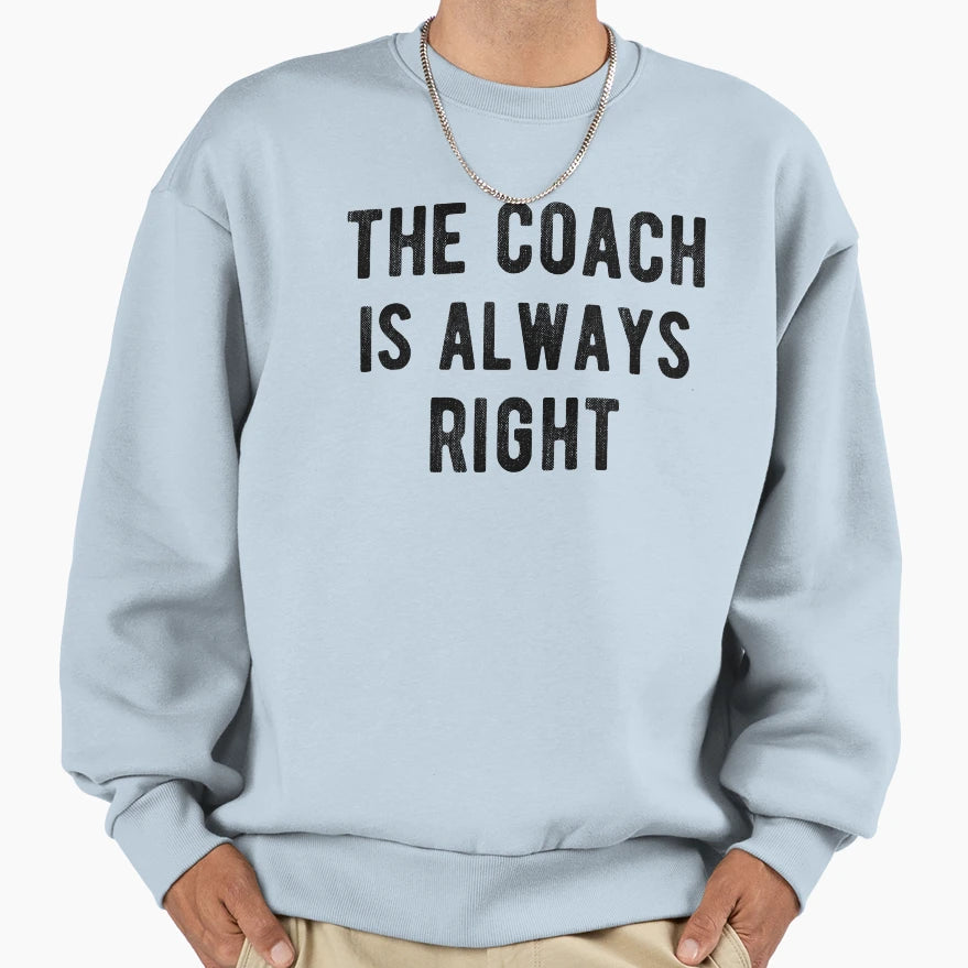 Coach Is Always Right Iv Sweatshirt - Casual Everyday Wear Unisex - T-Shirt, Sweatshirt, Hoodie