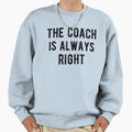 Coach Is Always Right Iv Sweatshirt - Casual Everyday Wear Unisex - T-Shirt, Sweatshirt, Hoodie