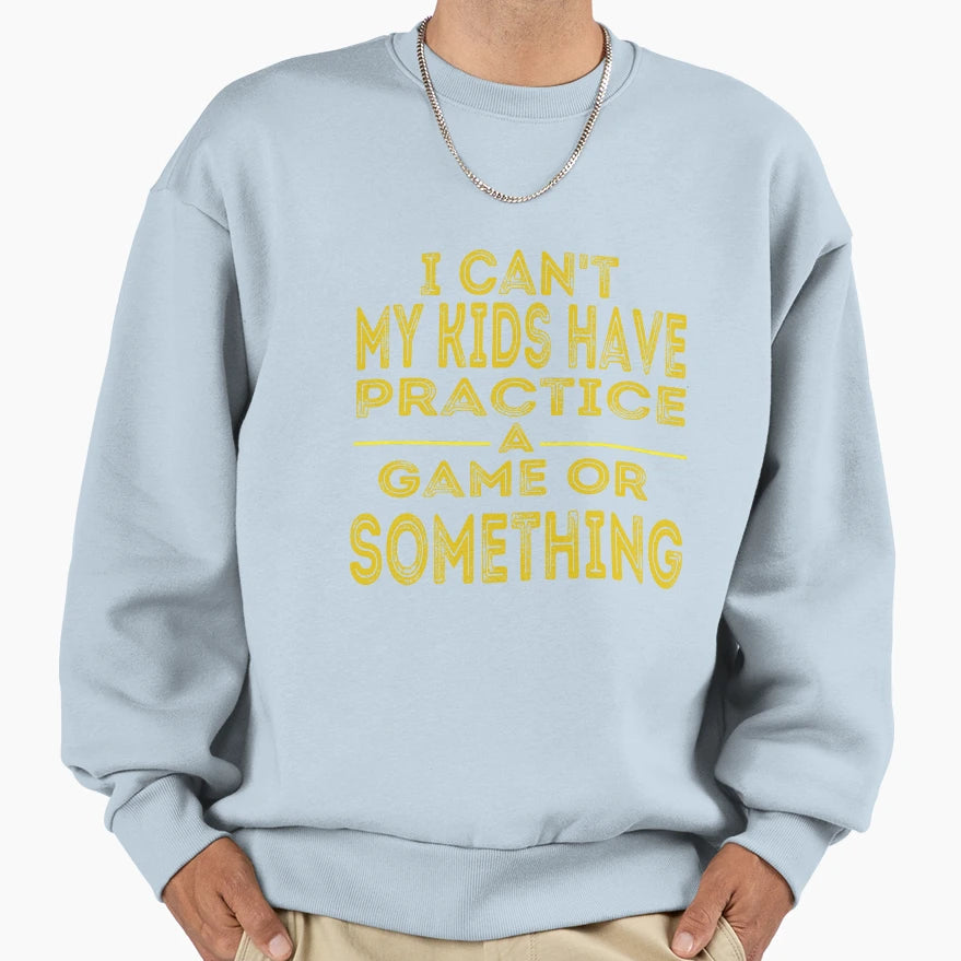 I Cant My Have Practice Game Or Sweatshirt - Streetwear Style Unisex - T-Shirt, Sweatshirt, Hoodie