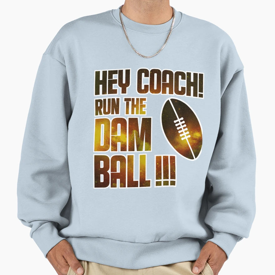 Hey Coach Run Dam Ball Sweatshirt - Custom Art Print for Adults - T-Shirt, Sweatshirt, Hoodie