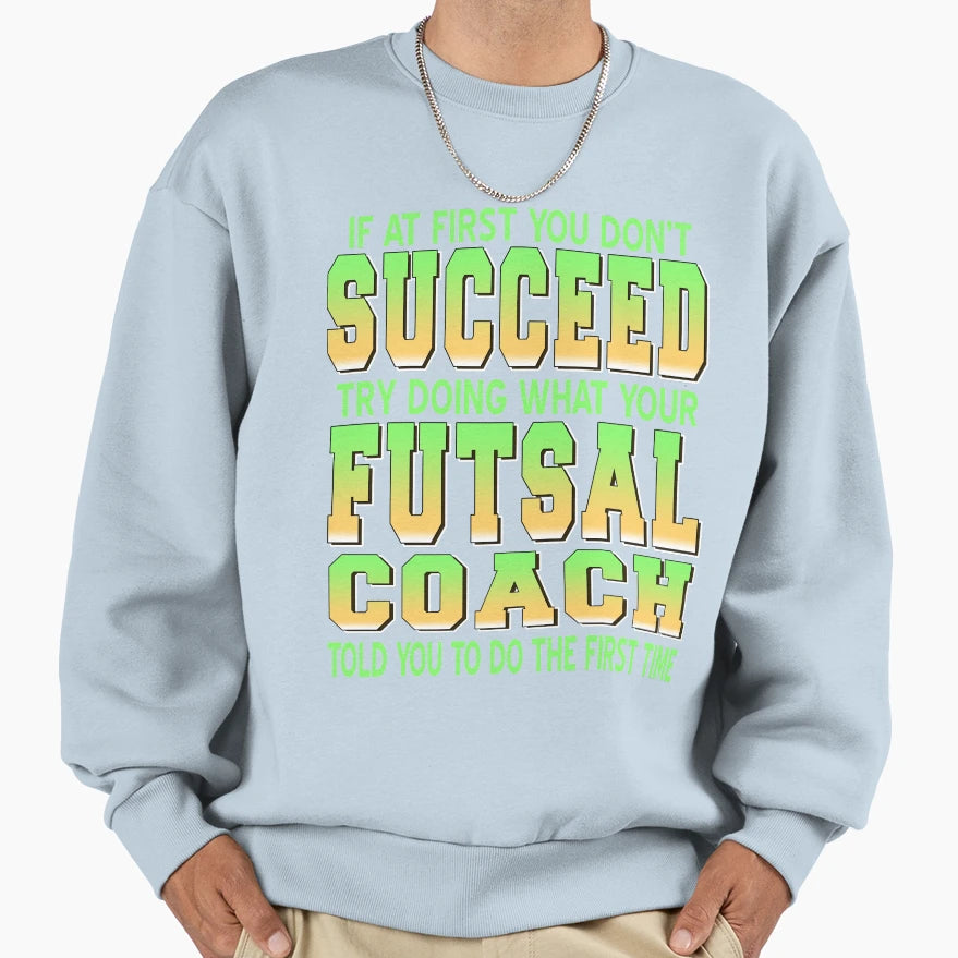 Try Doing What Your Futsal Coach Sweatshirt - Streetwear Style Men Women - T-Shirt, Sweatshirt, Hoodie