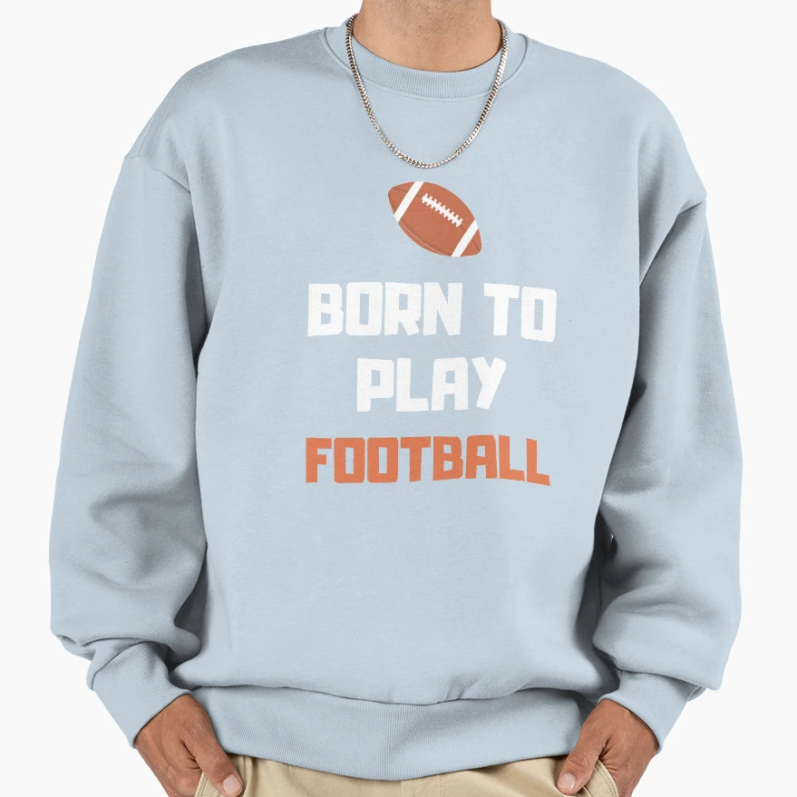 Born To Play Football College Sweatshirt - Trendy Graphic for Adults - T-Shirt, Sweatshirt, Hoodie