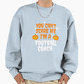 You Cant Scare Me Im Football Coach Sweatshirt - Trendy Graphic Unisex - T-Shirt, Sweatshirt, Hoodie