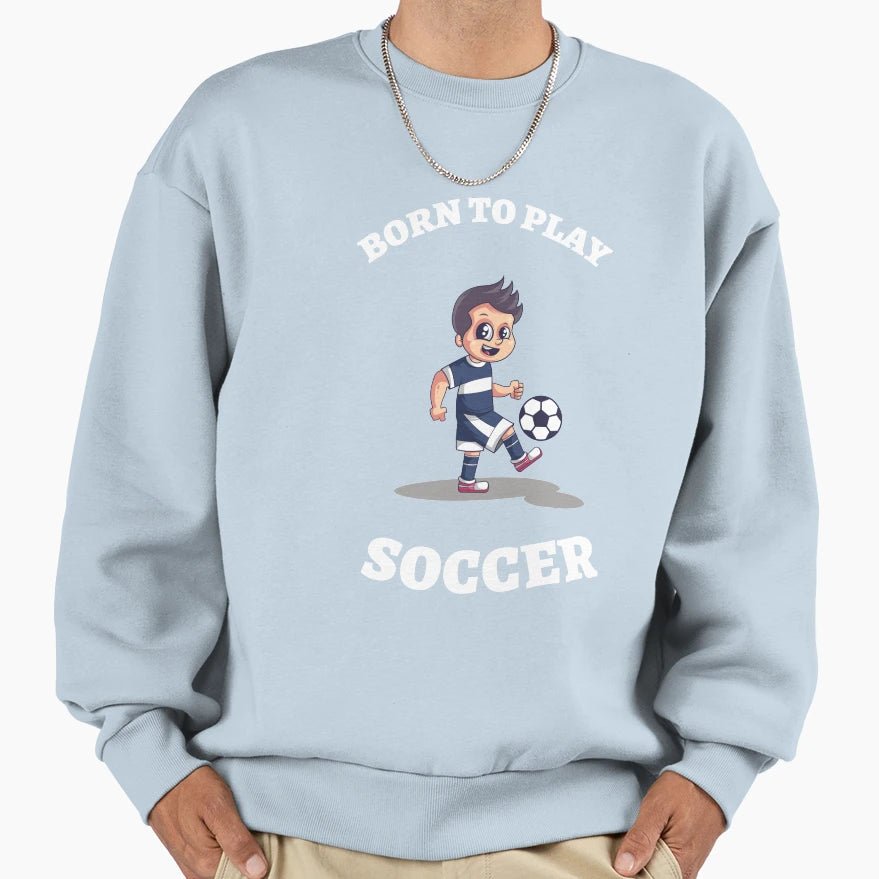 Born To Play Soccer Soccer Addicted Sweatshirt - Graphic Print Unisex - T-Shirt, Sweatshirt, Hoodie