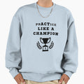 Practice Like Champion Inspirational Sweatshirt - Trendy Graphic Unisex - T-Shirt, Sweatshirt, Hoodie
