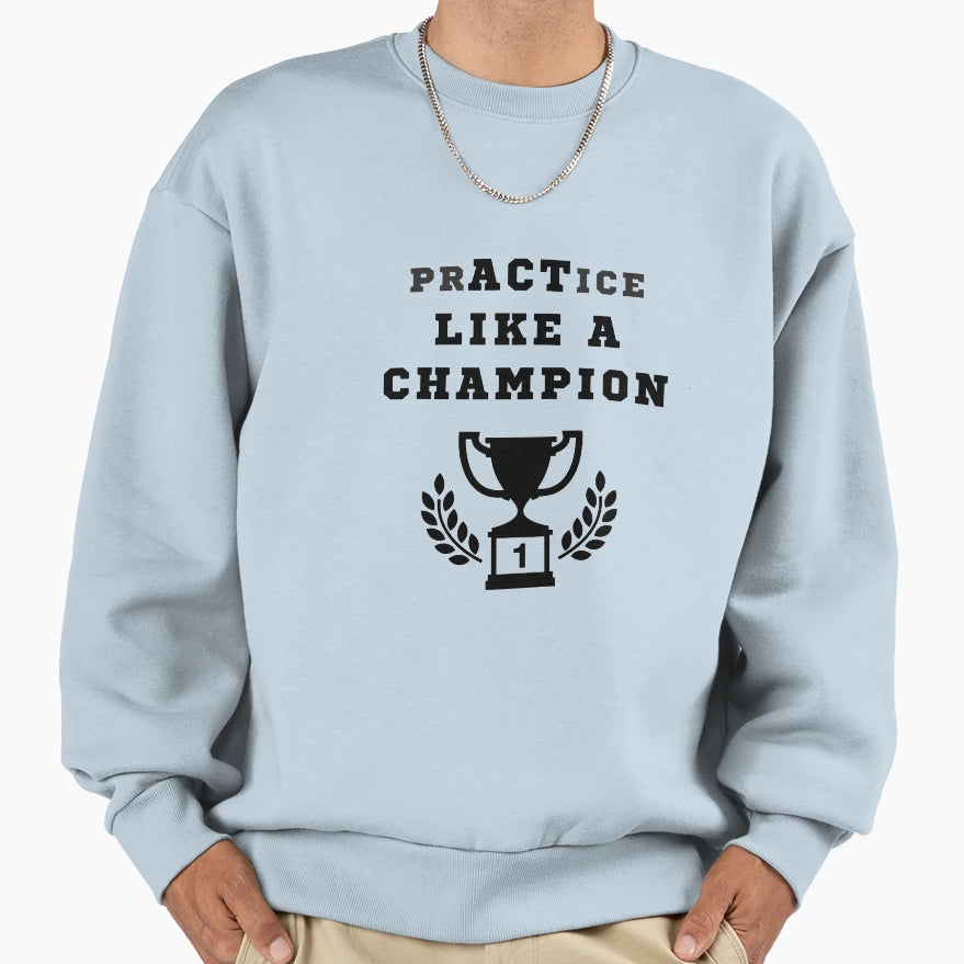 Practice Like Champion Inspirational Sweatshirt - Trendy Graphic Unisex - T-Shirt, Sweatshirt, Hoodie