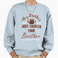 My Brother Just Tackled Your Brother Sweatshirt - Trendy Graphic for Adults - T-Shirt, Sweatshirt, Hoodie