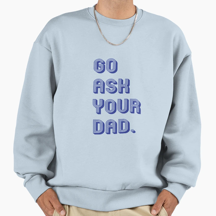 Go Ask Your Dad Sweatshirt - Novelty Apparel Unisex - T-Shirt, Sweatshirt, Hoodie