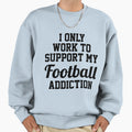 I Only Work To Support My Sweatshirt - Fun Novelty Design for Adults - T-Shirt, Sweatshirt, Hoodie