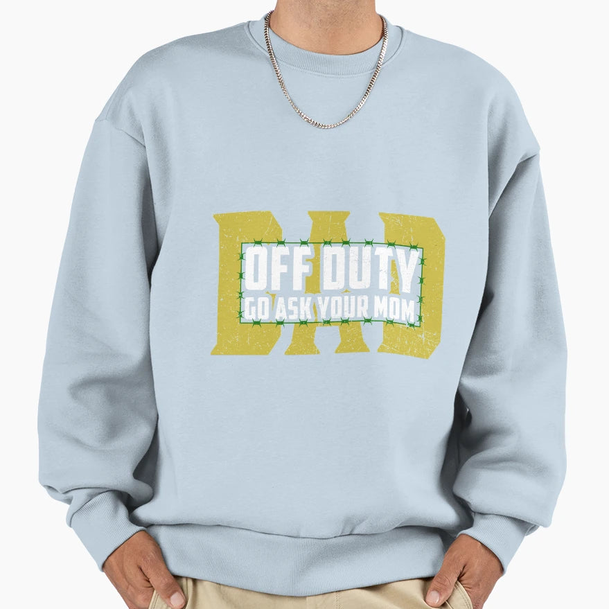 Dad Off Duty Go Ask Your Mom Funny Sweatshirt - Fun Novelty Design Unisex - T-Shirt, Sweatshirt, Hoodie