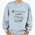 We Just Need Football Sweatshirt - Graphic Print Unisex - T-Shirt, Sweatshirt, Hoodie