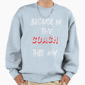 Because Im Coach Thats Why Sweatshirt - Novelty Apparel Men Women - T-Shirt, Sweatshirt, Hoodie