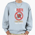 I Hate Football Dont Like Sweatshirt - Fun Novelty Design Men Women - T-Shirt, Sweatshirt, Hoodie
