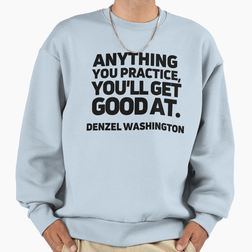 Anything You Practice Youll Get Good Sweatshirt - Custom Art Print Unisex - T-Shirt, Sweatshirt, Hoodie