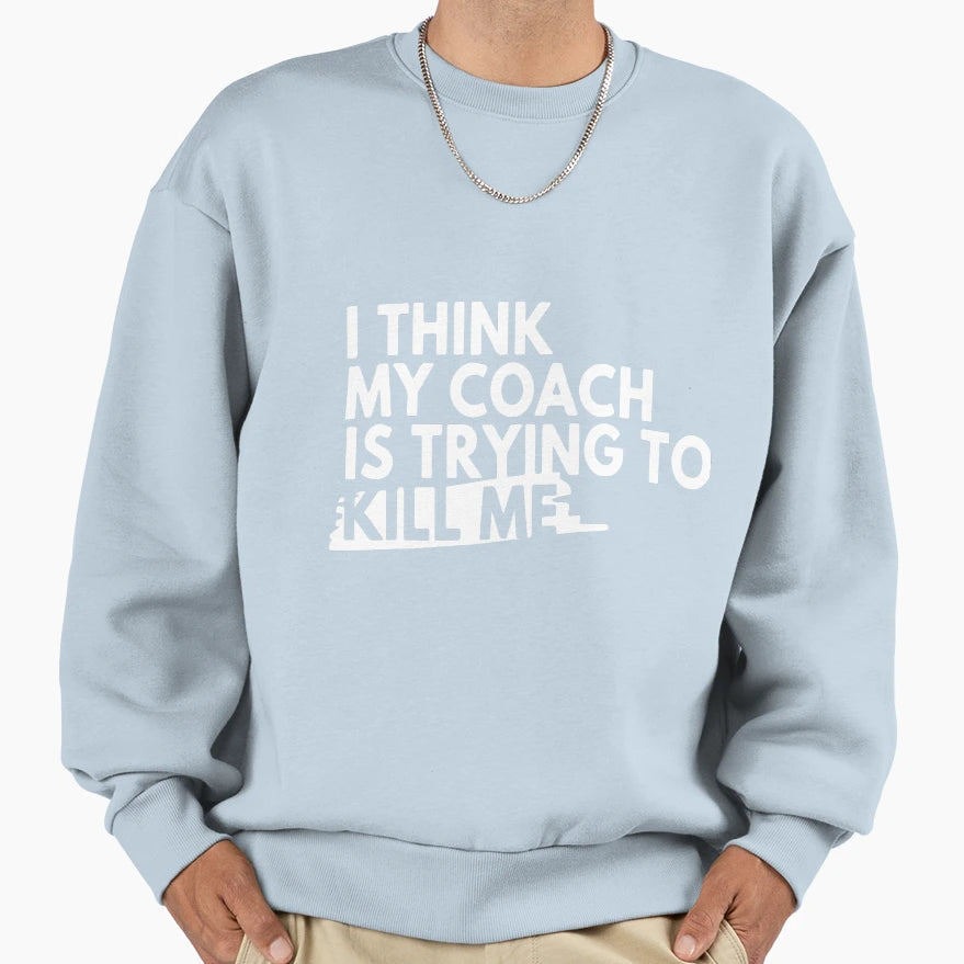 I Think My Coach Is Trying To Kill Sweatshirt - Novelty Apparel Men Women - T-Shirt, Sweatshirt, Hoodie