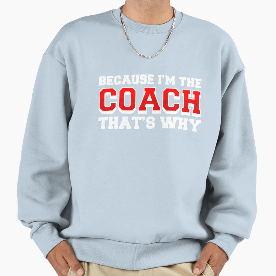 Because Im Coach Thats Why Funny Sweatshirt - Novelty Apparel for Adults - T-Shirt, Sweatshirt, Hoodie