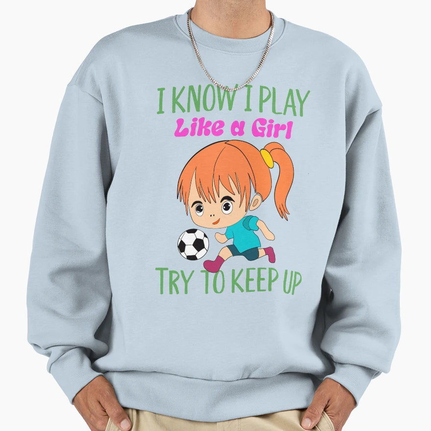 I Know I Play Like Try To Keep Up Sweatshirt - Trendy Graphic Unisex - T-Shirt, Sweatshirt, Hoodie
