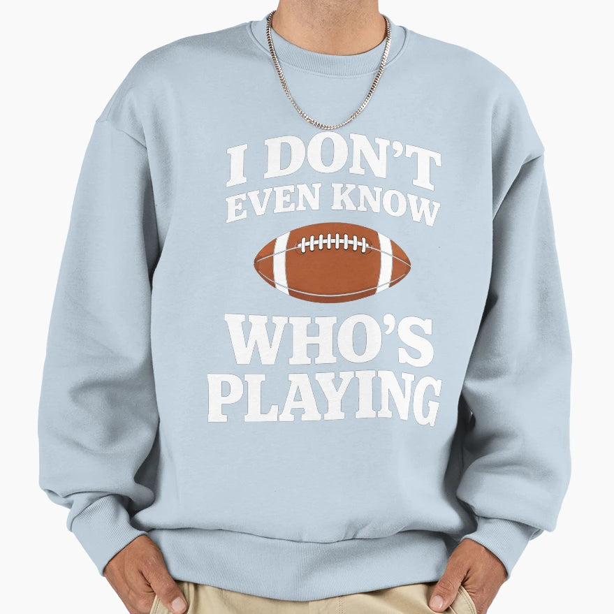 I Do Not Even Know Who Is Playing Sweatshirt - Novelty Apparel for Adults - T-Shirt, Sweatshirt, Hoodie