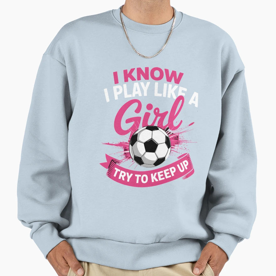 I Know I Play Like Soccer Sweatshirt - Custom Art Print Unisex - T-Shirt, Sweatshirt, Hoodie
