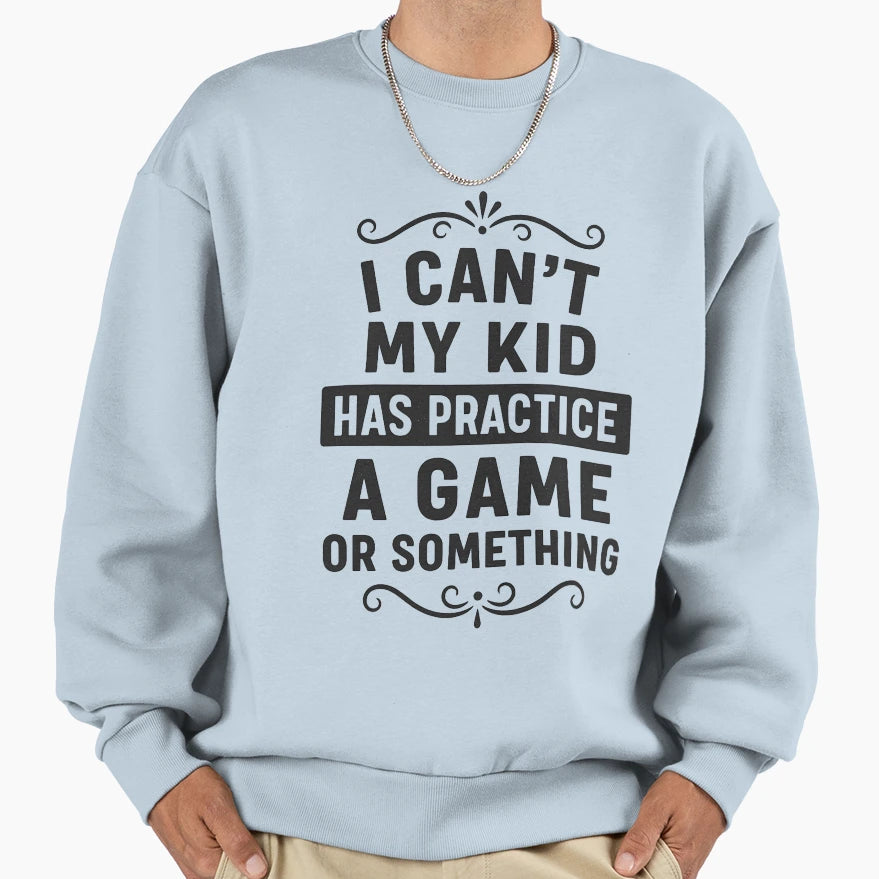 I Cant My Has Practice Game Or Sweatshirt - Casual Everyday Wear Unisex - T-Shirt, Sweatshirt, Hoodie
