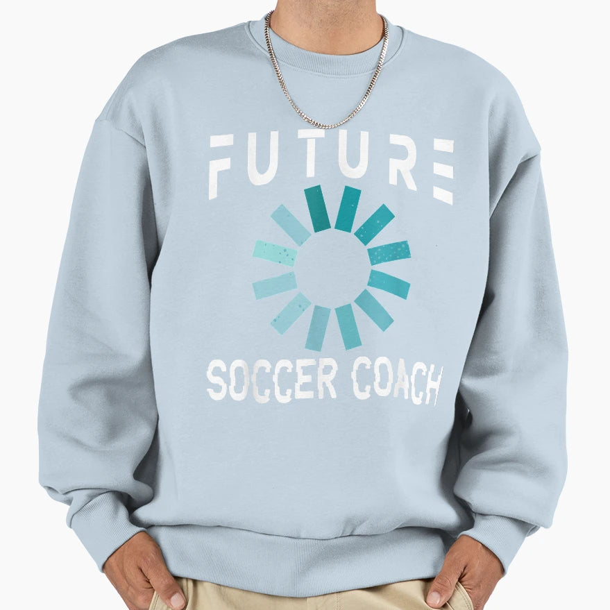 Soccer Coach Future Sweatshirt - Novelty Apparel Men Women - T-Shirt, Sweatshirt, Hoodie