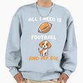 All I Need Is Football And My Dog Sweatshirt - Fun Novelty Design Men Women - T-Shirt, Sweatshirt, Hoodie