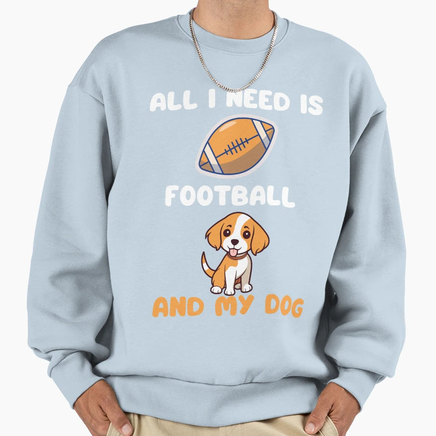 All I Need Is Football And My Dog Sweatshirt - Fun Novelty Design Men Women - T-Shirt, Sweatshirt, Hoodie