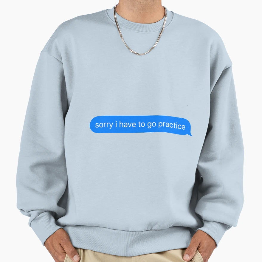 Sorry I Have To Go Practice Sweatshirt - Novelty Apparel Unisex - T-Shirt, Sweatshirt, Hoodie