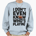 I Dont Even Know Whos Playing Sweatshirt - Minimalist Print Unisex - T-Shirt, Sweatshirt, Hoodie