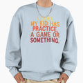 I Cant My Has Practice Game Or Something Sweatshirt - Graphic Print Unisex - T-Shirt, Sweatshirt, Hoodie