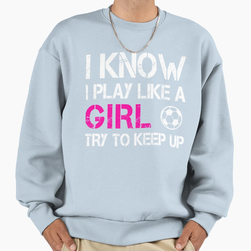 I Know I Play Like Try To Keep Up Sweatshirt - Trendy Graphic Unisex - T-Shirt, Sweatshirt, Hoodie