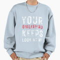 Your Girlfriend Keeps Looking Me Funny Sweatshirt - Novelty Apparel Unisex - T-Shirt, Sweatshirt, Hoodie
