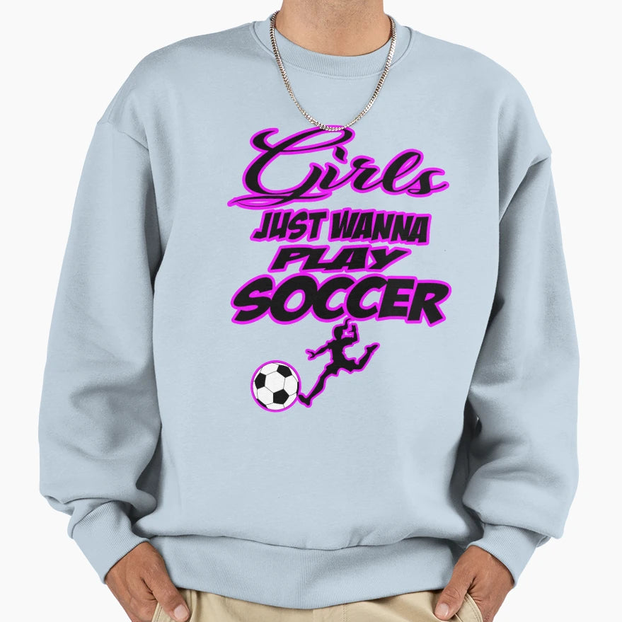 Just Wanna Play Soccer Sweatshirt - Custom Art Print Unisex - T-Shirt, Sweatshirt, Hoodie