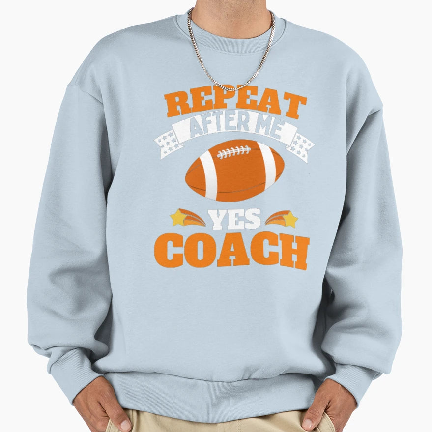 Repeat After Me Yes Coach Football Sweatshirt - Novelty Apparel Unisex - T-Shirt, Sweatshirt, Hoodie