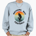 Nothing But Football Sweatshirt - Custom Art Print Unisex - T-Shirt, Sweatshirt, Hoodie