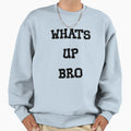 Whats Up Bro Sweatshirt - Graphic Print Unisex - T-Shirt, Sweatshirt, Hoodie