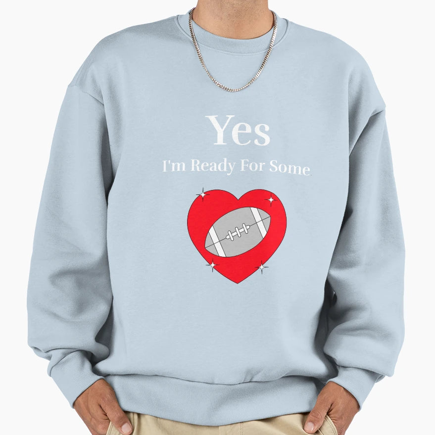 Yes Im Ready Some Football Sweatshirt - Casual Everyday Wear Men Women - T-Shirt, Sweatshirt, Hoodie