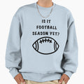Is It Football Season Yet Sweatshirt - Fun Novelty Design Unisex - T-Shirt, Sweatshirt, Hoodie