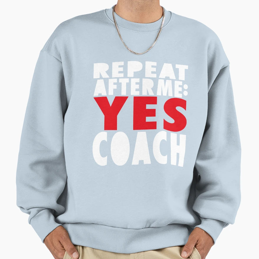 Repeat After Me Yes Coach Sweatshirt - Fun Novelty Design Men Women - T-Shirt, Sweatshirt, Hoodie