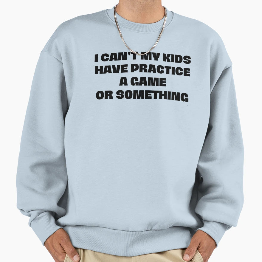 I Cant My Has Practice Game Or Sweatshirt - Streetwear Style Men Women - T-Shirt, Sweatshirt, Hoodie