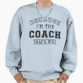 Because Im Coach Sweatshirt - Minimalist Print Men Women - T-Shirt, Sweatshirt, Hoodie