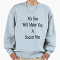 My Son Will Make You Soccer Star Sweatshirt - Streetwear Style for Adults - T-Shirt, Sweatshirt, Hoodie